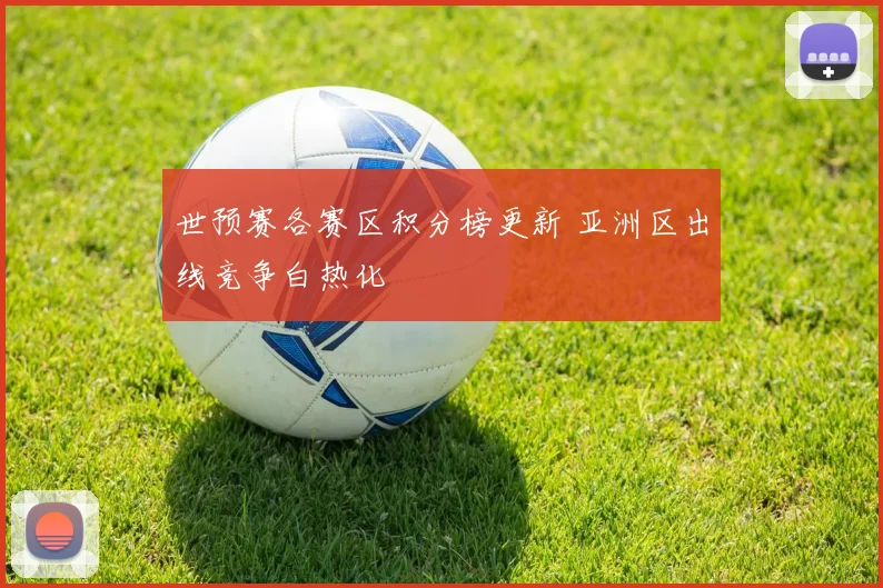 世预赛各赛区积分榜更新 亚洲区出线竞争白热化