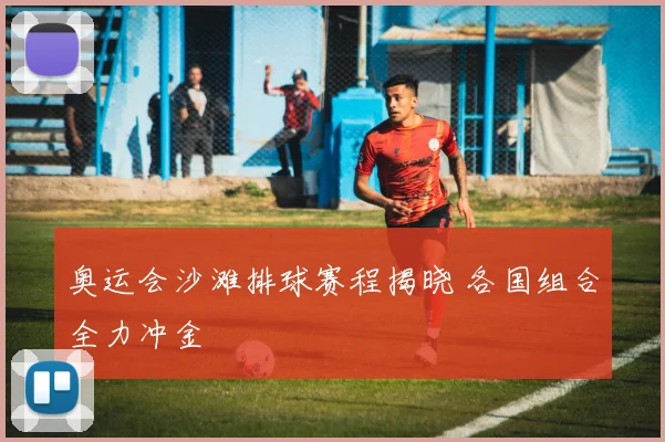 奥运会沙滩排球赛程揭晓 各国组合全力冲金