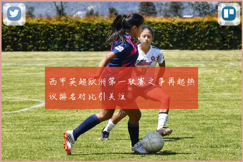 西甲英超欧洲第一联赛之争再起热议排名对比引关注