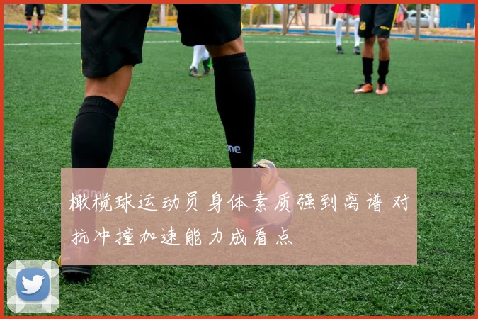 橄榄球运动员身体素质强到离谱 对抗冲撞加速能力成看点