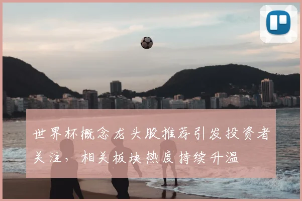 世界杯概念龙头股推荐引发投资者关注,相关板块热度持续升温