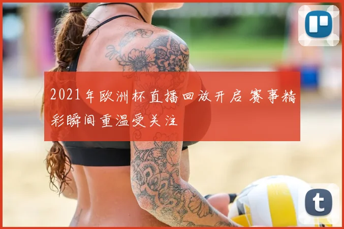 2021年欧洲杯直播回放开启 赛事精彩瞬间重温受关注