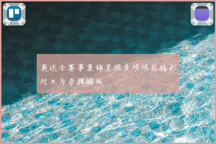 奥运会赛事集锦呈现多项项目精彩对决与夺牌瞬间