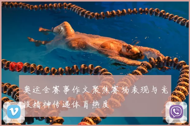 奥运会赛事作文聚焦赛场表现与竞技精神传递体育热度