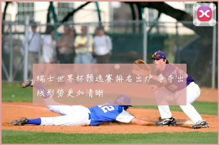 瑞士世界杯预选赛排名出炉 争夺出线形势更加清晰