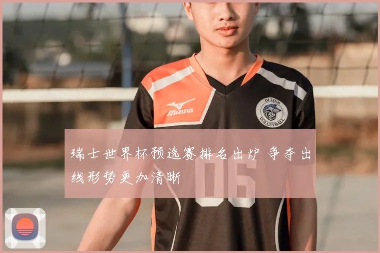 瑞士世界杯预选赛排名出炉 争夺出线形势更加清晰