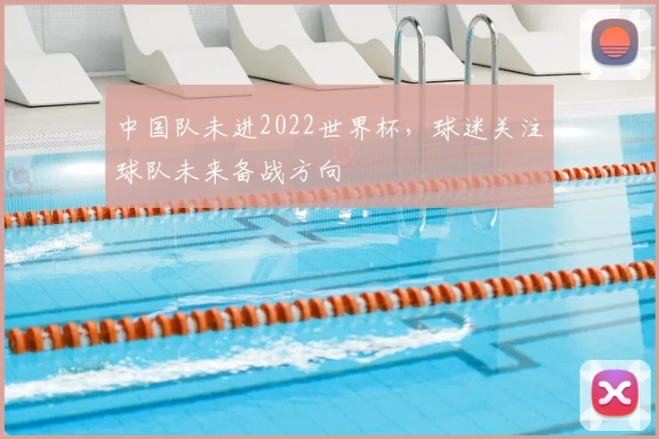 中国队未进2022世界杯,球迷关注球队未来备战方向